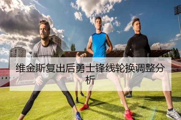 维金斯复出后勇士锋线轮换调整分析